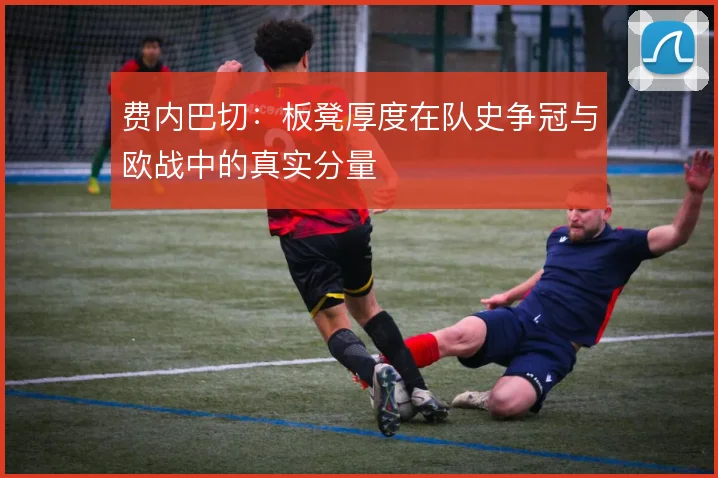 费内巴切：板凳厚度在队史争冠与欧战中的真实分量
