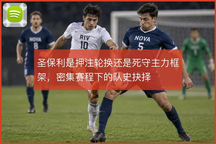 圣保利是押注轮换还是死守主力框架,密集赛程下的队史抉择