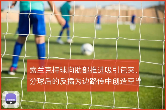 索兰克持球向肋部推进吸引包夹,分球后的反插为边路传中创造空当