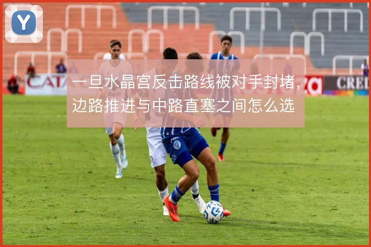 一旦水晶宫反击路线被对手封堵，边路推进与中路直塞之间怎么选