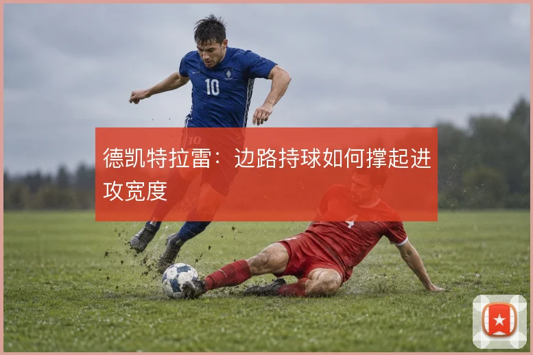 德凯特拉雷：边路持球如何撑起进攻宽度