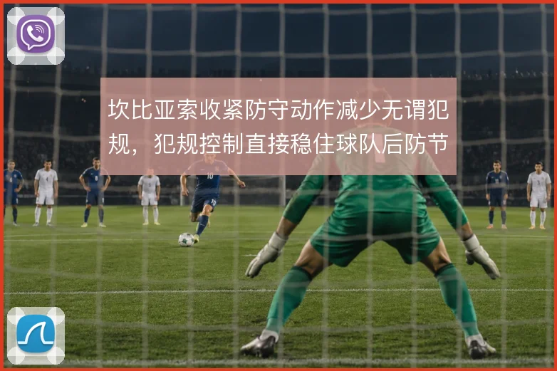 坎比亚索收紧防守动作减少无谓犯规,犯规控制直接稳住球队后防节奏