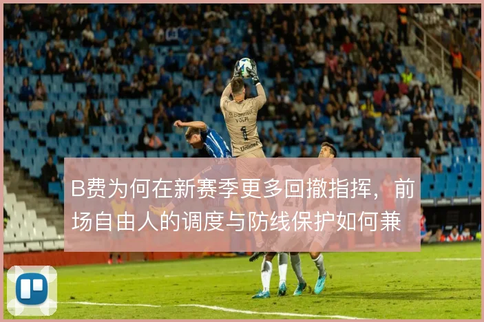 B费为何在新赛季更多回撤指挥，前场自由人的调度与防线保护如何兼顾