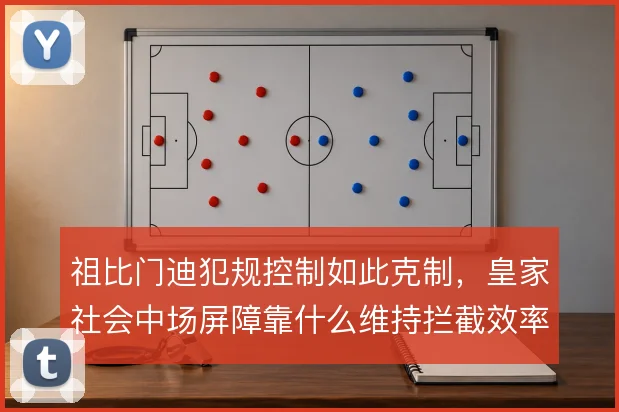 祖比门迪犯规控制如此克制，皇家社会中场屏障靠什么维持拦截效率